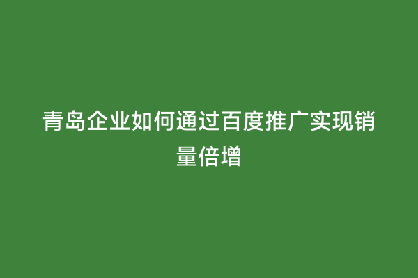 青岛企业如何通过百度推广实现销量倍增