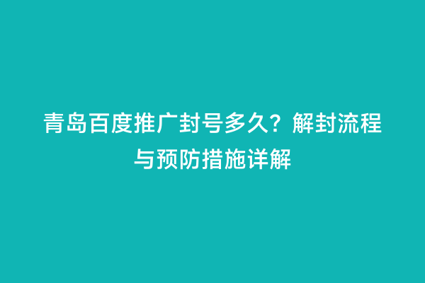 青岛百度推广封号多久？解封流程与预防措施详解