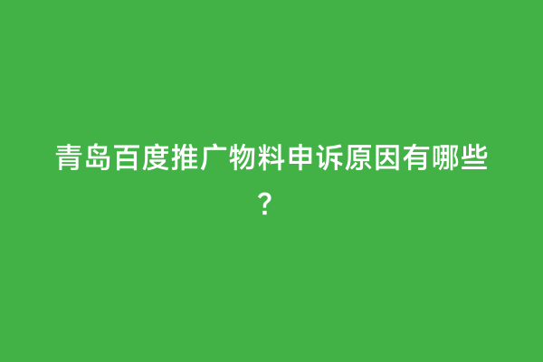 青岛百度推广物料申诉原因有哪些？