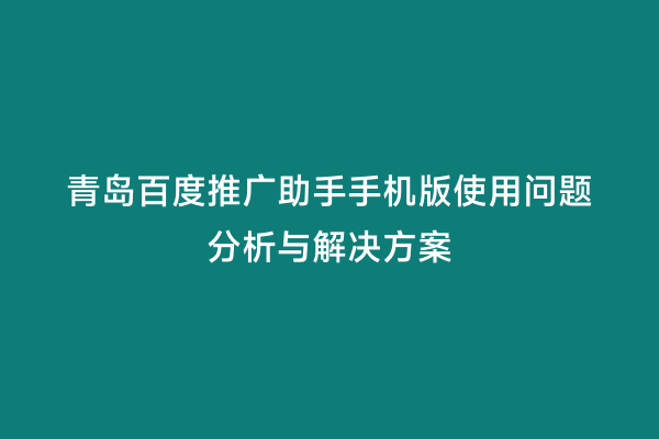 青岛百度推广助手手机版使用问题分析与解决方案