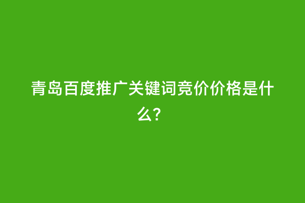 青岛百度推广关键词竞价价格是什么？