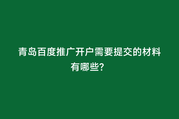 青岛百度推广开户需要提交的材料有哪些？
