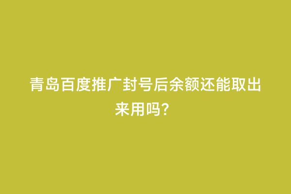青岛百度推广封号后余额还能取出来用吗？