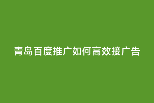 青岛百度推广如何高效接广告