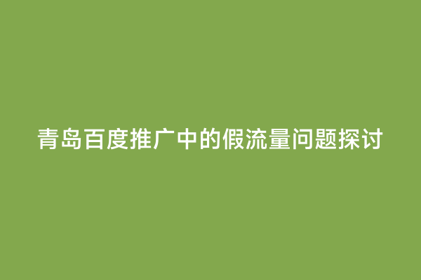 青岛百度推广中的假流量问题探讨