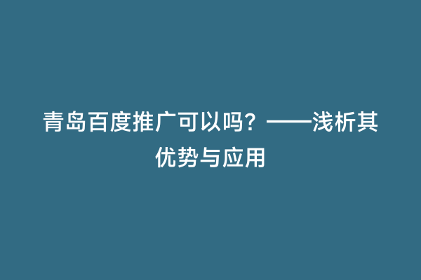 青岛百度推广可以吗？——浅析其优势与应用