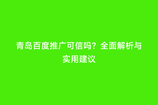青岛百度推广可信吗？全面解析与实用建议