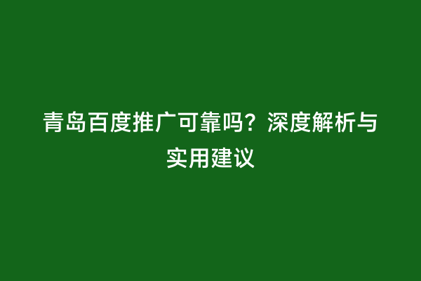 青岛百度推广可靠吗？深度解析与实用建议