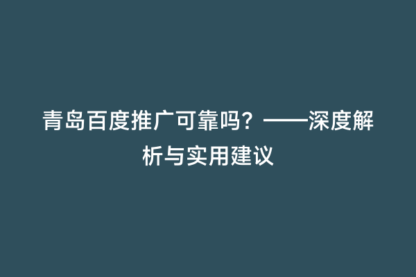 青岛百度推广可靠吗？——深度解析与实用建议