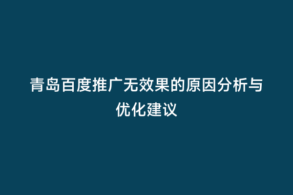 青岛百度推广无效果的原因分析与优化建议