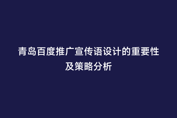 青岛百度推广宣传语设计的重要性及策略分析