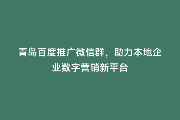 青岛百度推广微信群，助力本地企业数字营销新平台