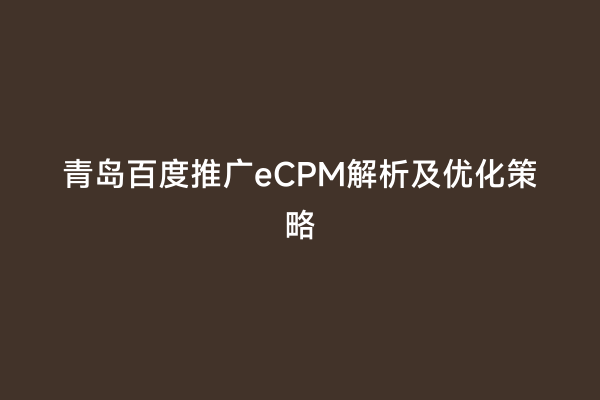 青岛百度推广eCPM解析及优化策略