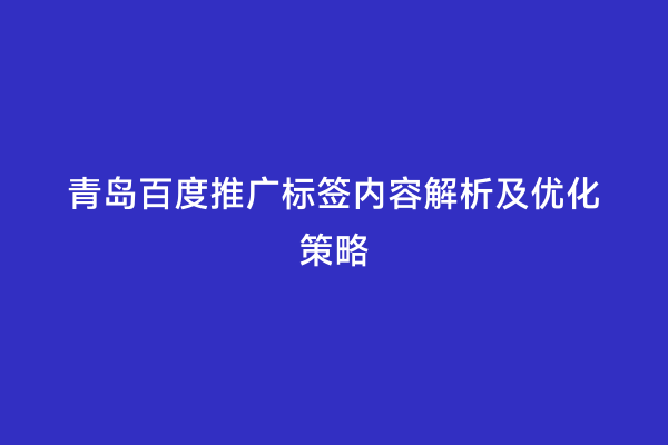 青岛百度推广标签内容解析及优化策略