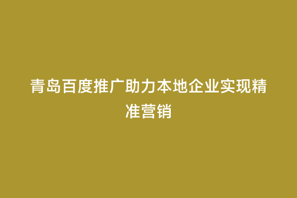 青岛百度推广助力本地企业实现精准营销