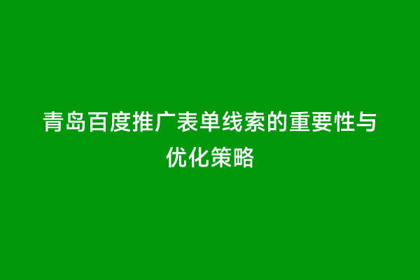 青岛百度推广表单线索的重要性与优化策略