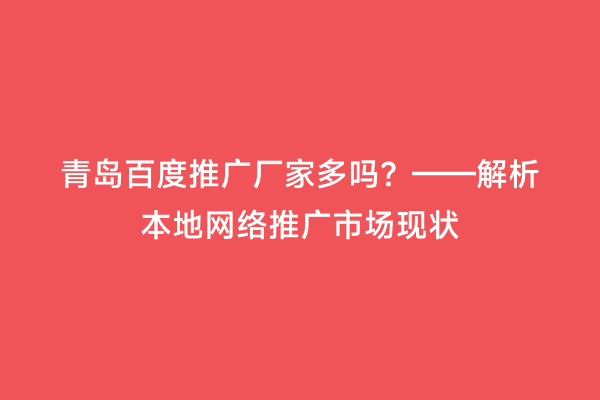 青岛百度推广厂家多吗？——解析本地网络推广市场现状