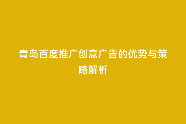 青岛百度推广创意广告的优势与策略解析