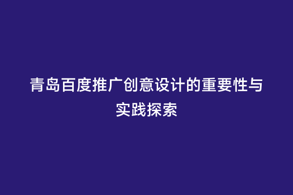 青岛百度推广创意设计的重要性与实践探索