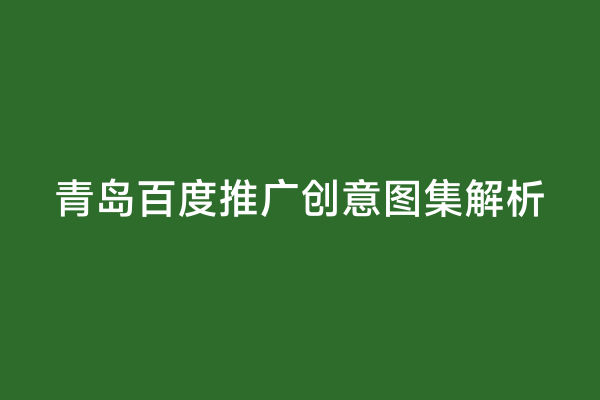青岛百度推广创意图集解析