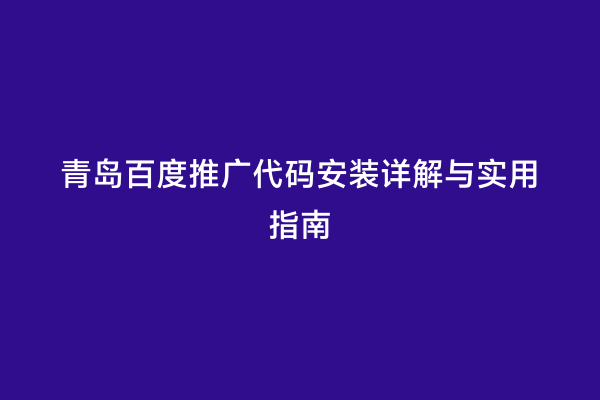 青岛百度推广代码安装详解与实用指南