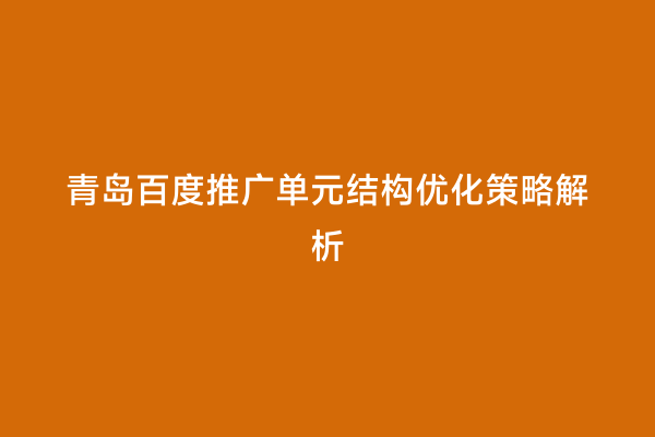 青岛百度推广单元结构优化策略解析