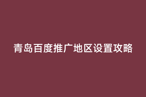 青岛百度推广地区设置攻略