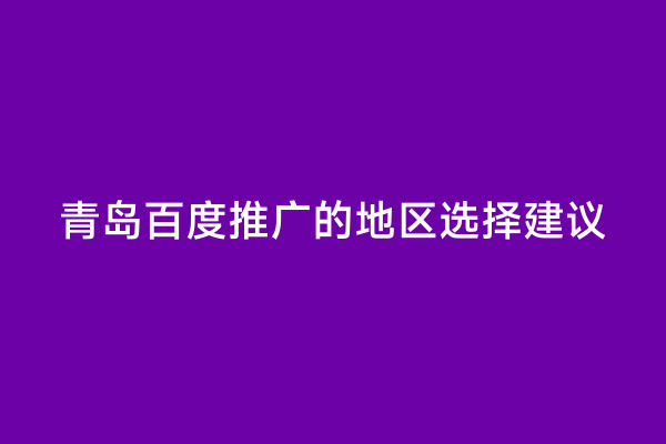 青岛百度推广的地区选择建议