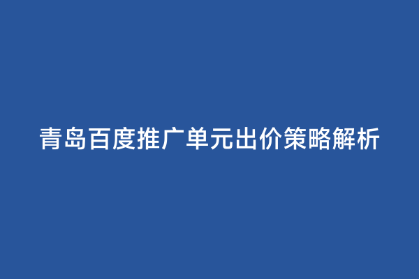青岛百度推广单元出价策略解析