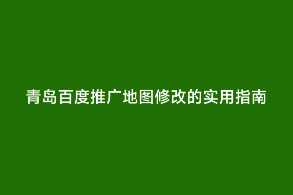 青岛百度推广地图修改的实用指南