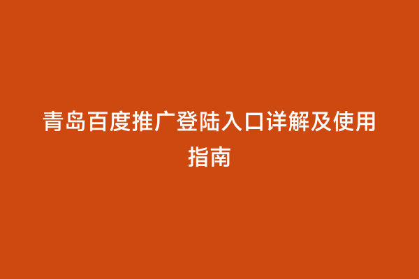 青岛百度推广登陆入口详解及使用指南