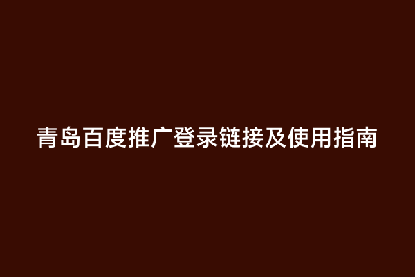 青岛百度推广登录链接及使用指南