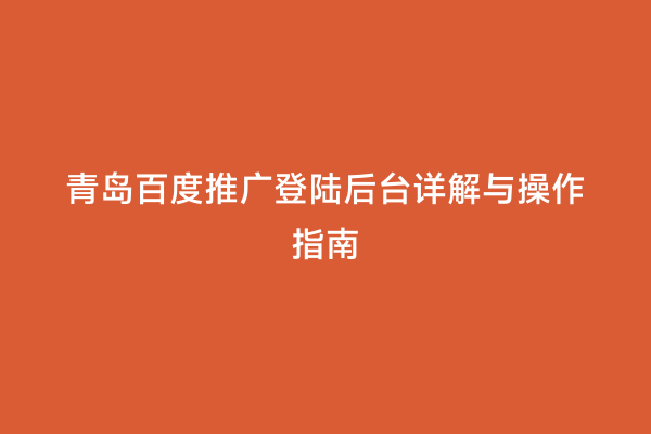 青岛百度推广登陆后台详解与操作指南