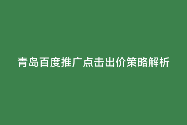 青岛百度推广点击出价策略解析