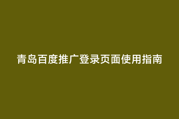青岛百度推广登录页面使用指南