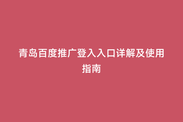 青岛百度推广登入入口详解及使用指南