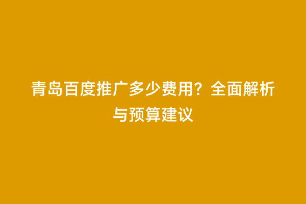 青岛百度推广多少费用？全面解析与预算建议