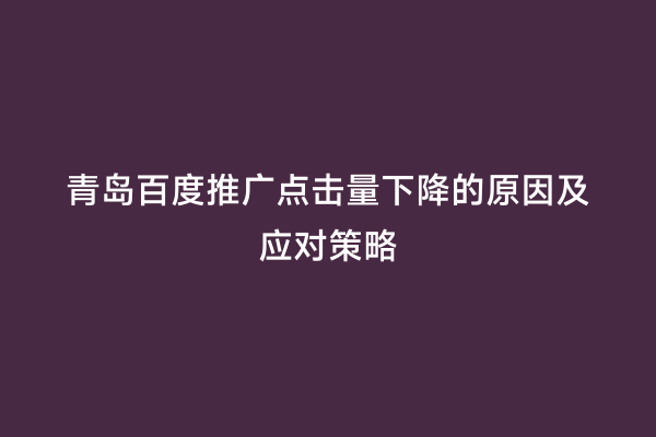 青岛百度推广点击量下降的原因及应对策略