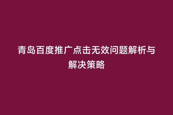 青岛百度推广点击无效问题解析与解决策略