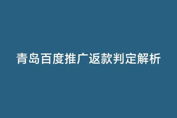 青岛百度推广返款判定解析