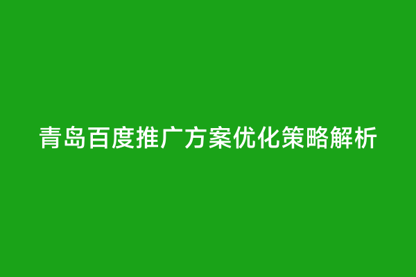 青岛百度推广方案优化策略解析