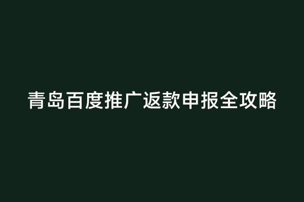 青岛百度推广返款申报全攻略