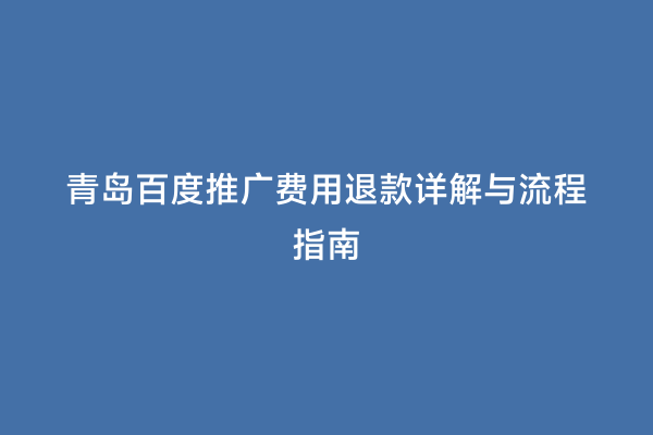 青岛百度推广费用退款详解与流程指南