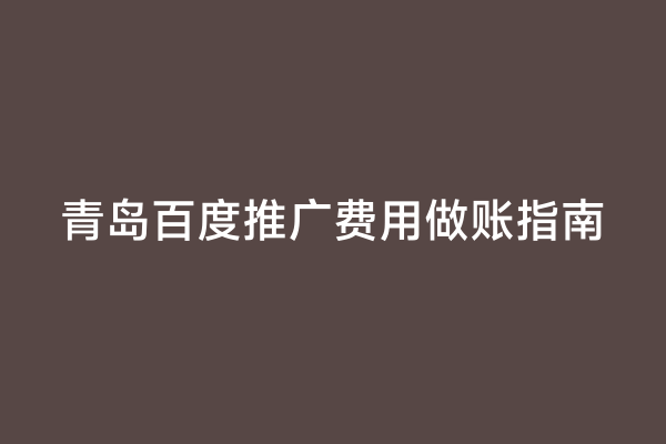 青岛百度推广费用做账指南