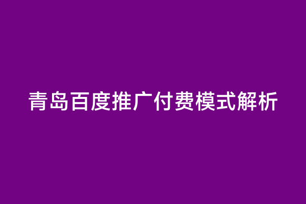 青岛百度推广付费模式解析