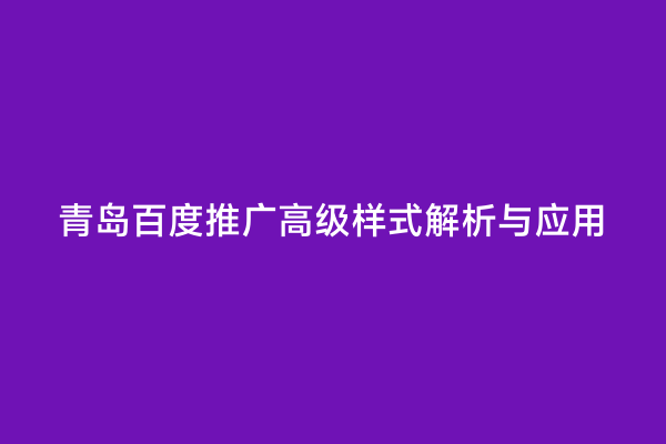 青岛百度推广高级样式解析与应用