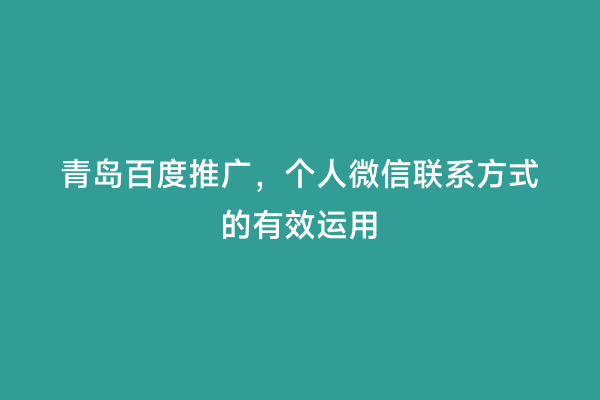 青岛百度推广，个人微信联系方式的有效运用