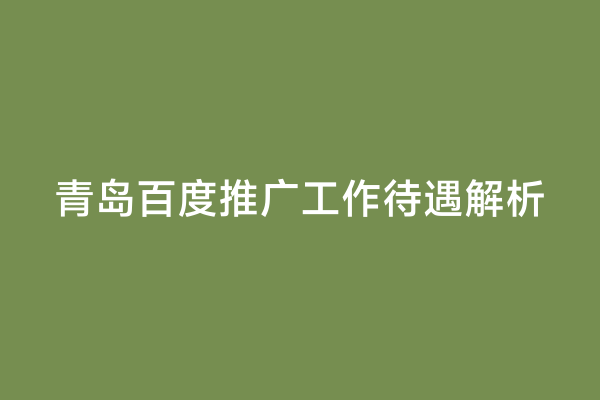 青岛百度推广工作待遇解析
