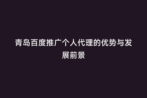 青岛百度推广个人代理的优势与发展前景
