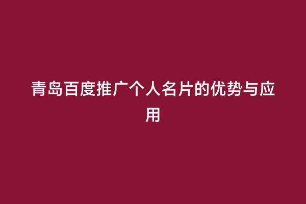 青岛百度推广个人名片的优势与应用